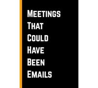 Meetings That Could Have Been Emails: Hilarious Notebook for Work, Coworkers, Bosses - Perfect Gag Gift