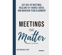 Meetings that Matter: Cut 50% of Meetings, Reclaim 10+ Hours a Week, and Maintain Team Alignment