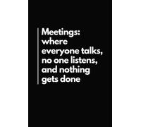 Meetings: Where Everyone Talks, No One Listens, And Nothing Gets Done: Funny Sarcastic Notebook | Gift Idea for Coworkers | Blank Lined Office Journal