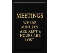 MEETINGS - Where Minutes Are Kept & Hours Are Lost.: Funny Writing Journal with Lined Pages - Humorous Office Notebook - Sarcastic Gift for Coworkers, Bosses & Everyday Madness