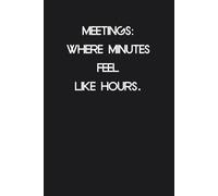 Meetings Where Minutes Feel Like Hours: Funny Quote Notebook Gift for New Job, Office, Friends, Employees, Family, Teachers, School, Teammates (Size 6 x 9 inch)