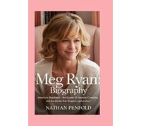 Meg Ryan: Biography: America’s Sweetheart - The Queen of Romantic Comedies and the Stories That Shaped a Generation