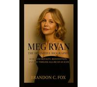 MEG RYAN THE DEFINITIVE BIOGRAPHY: Rom-Com Royalty, Reinvention, and the Timeless Allure of an Icon
