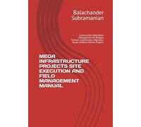 MEGA INFRASTRUCTURE PROJECTS SITE EXECUTION AND FIELD MANAGEMENT MANUAL: Construction Operations Management for Bridges, Tunnels, Expressways, Highways, Roads, Utilities, Marine Projects