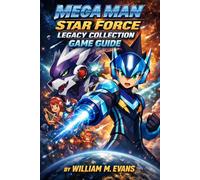 Mega Man Star Force Legacy Collection Game Guide: Wave Change Forever: The Ultimate Guide to Geo’s Legacy and the Complete Star Force Trilogy