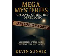 Mega Mysteries: Unsolved Crimes That Defied Logic: A Collection of True Crimes the World Still Can’t Explain