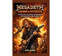 MEGADETH: SYMPHONY OF DESTRUCTION: The Definitive Story of Thrash Metal’s Most Relentless Innovators-from Mustaine’s Fallout to Global Icon Status
