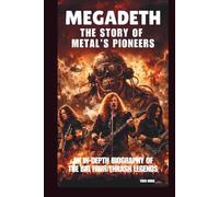 MEGADETH: THE STORY OF METAL’S PIONEERS: AN IN-DEPTH BIOGRAPHY OF THE BIG FOUR THRASH LEGENDS