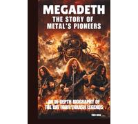 MEGADETH: THE STORY OF METAL’S PIONEERS: AN IN-DEPTH BIOGRAPHY OF THE BIG FOUR THRASH LEGENDS