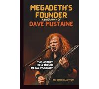 MEGADETH'S FOUNDER: A BIOGRAPHY OF DAVE MUSTAINE: THE HISTORY OF A THRASH METAL VISIONARY