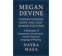 Megan Devine: Understanding Grief and Loss Across Cultures: A Biography of Compassion, Connection, and the Universal Language of Healing