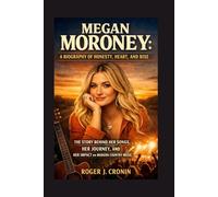 MEGAN MORONEY: A BIOGRAPHY OF HONESTY, HEART, AND RISE: The Story Behind Her Songs, Her Journey, And Her Impact On Modern Country Music