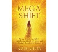 MEGASHIFT- Wie du negative Gefühle transformierst: ...und ein Leben voll Leichtigkeit, Freude und Liebe lebst.