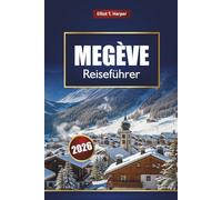 MEGÈVE Reiseführer 2026: Erkunden Sie die Skigebiete der französischen Alpen, Wanderwege, luxuriöse Aufenthalte, lokale Küche und ganzjährige Aktivitäten