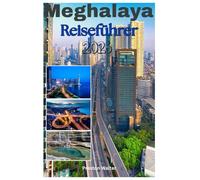Meghalaya Reiseführer 2026: Lebende Wurzelbrücken entdecken, Wasserfälle überall, Cherrapunji & Mawsynram - die regenreichsten Orte der Erde, ... und Abenteuertourismus im Land der Wolken