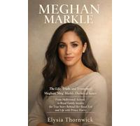 MEGHAN MARKLE: The Life, Trials, and Triumphs of Meghan ‘Meg’ Markle, Duchess of Sussex: From Hollywood Actress to Royal Family Insider, the True Story Behind Her Royal Exit and Life with Prince Harry