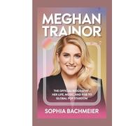 MEGHAN TRAINOR: The Official Biography - Her Life, Music, and Rise to Global Pop Stardom