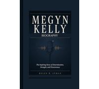 MEGYN KELLY BIOGRAPHY: The Inspiring Story of Determination, Strength, and Perseverance
