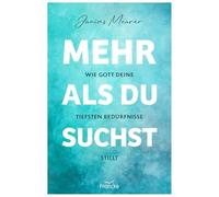 Mehr als du suchst: Wie Gott deine tiefsten Bedürfnisse stillt