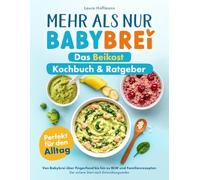 Mehr als nur Babybrei - Das Beikost Kochbuch & Ratgeber: Perfekt für den Alltag: von Babybrei über Fingerfood bis hin zu BLW und Familienrezepten - Der sichere Start nach Entwicklungsstufen