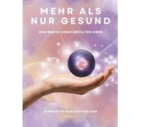 MEHR ALS NUR GESUND - Dein Weg zu einem erfüllten Leben: 55 Impulse für ein glückliches Leben