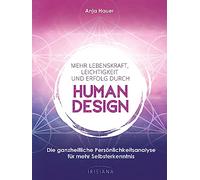 Mehr Lebenskraft, Leichtigkeit und Erfolg durch Human Design: Die ganzheitliche Persönlichkeitsanalyse für mehr Selbsterkenntnis