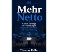 Mehr Netto: Wie Sie Gehalt, Verträge und Rechnungen erfolgreich verhandeln - mit KI als Werkzeug. Der Praxisleitfaden für mehr Geld ohne Risiko