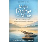 Mehr Ruhe im Alltag: Struktur und Rhythmus für Menschen mit mentaler Überlastung: 4 („Ruhiger Alltag“ - Klarheit für Kopf und Leben)