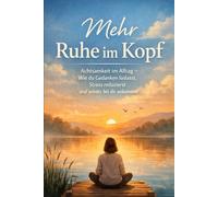 Mehr Ruhe im Kopf: Achtsamkeit im Alltag - wie du Gedanken loslässt, Stress reduzierst und wieder bei dir ankommst