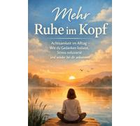 Mehr Ruhe im Kopf: Achtsamkeit im Alltag - wie du Gedanken loslässt, Stress reduzierst und wieder bei dir ankommst