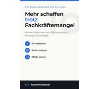 Mehr schaffen trotz Fachkräftemangel: Wie der Mittelstand mit KI Bürokratie und Kostendruck bewältigt (KI Kompetenz: Einfach, sicher und produktiv Künstliche Intelligenz einsetzen)