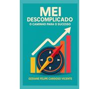 MEI DESCOMPLICADO: O CAMINHO PARA O SUCESSO: O guia para sua jornada empreendedora: do caos à conquista
