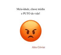 Meia-idade, classe média e PUTO da vida!: Um ensaio incorretamente hilário; mas honesto.