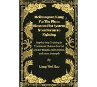 Meihuaquan Kung Fu: The Plum Blossom Fist System from Forms to Fighting: Step-by-Step Training in Traditional Chinese Martial Arts for Health, Self-Defense, and Inner Strength
