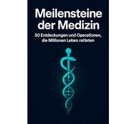 Meilensteine der Medizin: 50 Entdeckungen und Operationen, die Millionen Leben retteten