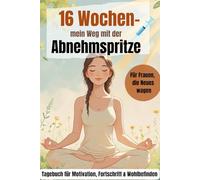Mein 16-Wochen-Abnehmspritzen-Tagebuch für Frauen: Der persönliche Begleiter für Frauen mit wöchentlicher GLP-1-Therapie (Wegovy, Ozempic & Co.) - ... Reflexion und Selbstfürsorge leicht gemacht