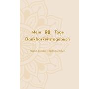 Mein 90 Tage Dankbarkeitstagebuch: Täglich dankbar - glücklicher leben