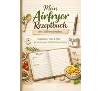 Mein Airfryer Rezeptbuch zum Selberschreiben: Rezeptideen, Tipps & Platz für deine eigenen Heißluftfritteusen-Rezepte