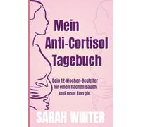 Mein Anti-Cortisol Tagebuch: Dein 12-Wochen-Begleiter für einen flachen Bauch und neue Energie. (Die Anti-Cortisol-Methode für Frauen ab 45)
