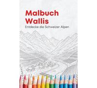 Mein Ausmalbuch Wallis - 43 Illustrationen zum Entspannen und Entdecken: Ein kreatives Malbuch für Jung und Alt mit liebevoll gestalteten Motiven aus dem Wallis
