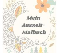 Mein Auszeit-Malbuch: Anti-Stress & Achtsamkeits-Malbuch für Erwachsene - entspannende Motive mit Zitaten, Übungen & Reflexionsseiten für mehr Gelassenheit