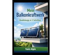 Mein Balkonkraftwerk: Unabhängig in 5 Schritten: Der kompakte Praxis-Ratgeber (Stand 2026) - Stromkosten senken, Hardware richtig wählen und die Anmeldung stressfrei erledigen.