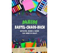 MEIN BASTEL-CHAOS-BUCH: GESTALTEN, REISSEN, KLEBEN - WAS IMMER DU WILLST!
