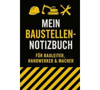 Mein Baustellen-Notizbuch: Das praktische Journal für Baustelle, Planung und tägliche Notizen