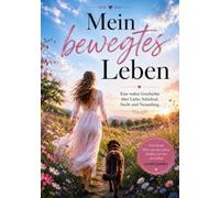 Mein bewegtes Leben: Eine wahre Geschichte über Glück, Schicksal, Gewalt, Sucht und Neuanfang