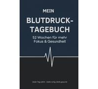 Mein Blutdruck-Tagebuch: 52 Wochen für mehr Kontrolle, Fokus und Gesundheit - einfaches Blutdruck-Tagebuch zum Eintragen, Beobachten und Verbessern des Wohlbefindens