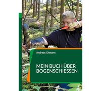 Mein Buch über Bogenschießen: Bogenschießen - mehr als nur ein Schuss