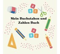 Mein Buchstaben und Zahlen Buch: Spielerisch ein Gefühl für Buchstaben und Zahlen bekommen