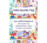 Mein bunter Tag - Gefühlstagebuch für Kinder zum Selbstgestalten, Malen, Vorlesen und Erzählen: Ein liebevoll illustriertes Tagebuch für Kinder ab 5 J ... Ausmalbildern & kreativen Mitmach-Seiten