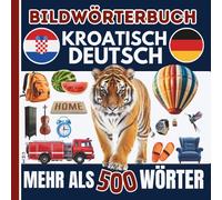 Mein buntes Bildwörterbuch Deutsch - Kroatisch / Hrvatski - Njemački: Über 500 Wörter entdecken • Mit liebevollen Illustrationen • Für Kinder und Erwachsene